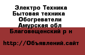 Электро-Техника Бытовая техника - Обогреватели. Амурская обл.,Благовещенский р-н